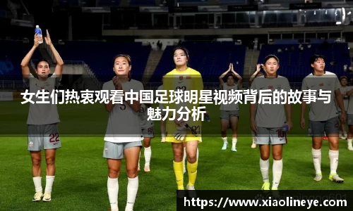 女生们热衷观看中国足球明星视频背后的故事与魅力分析