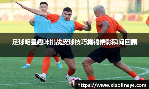 足球明星趣味挑战皮球技巧集锦精彩瞬间回顾